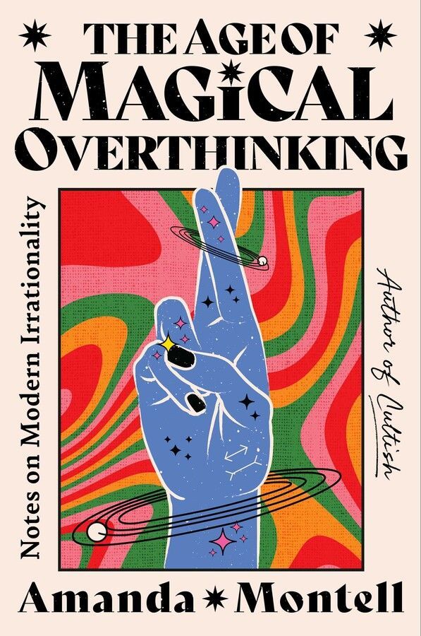 <i>The Age of Magical Overthinking: Notes on Modern Irrationality</i> by Amanda Montell