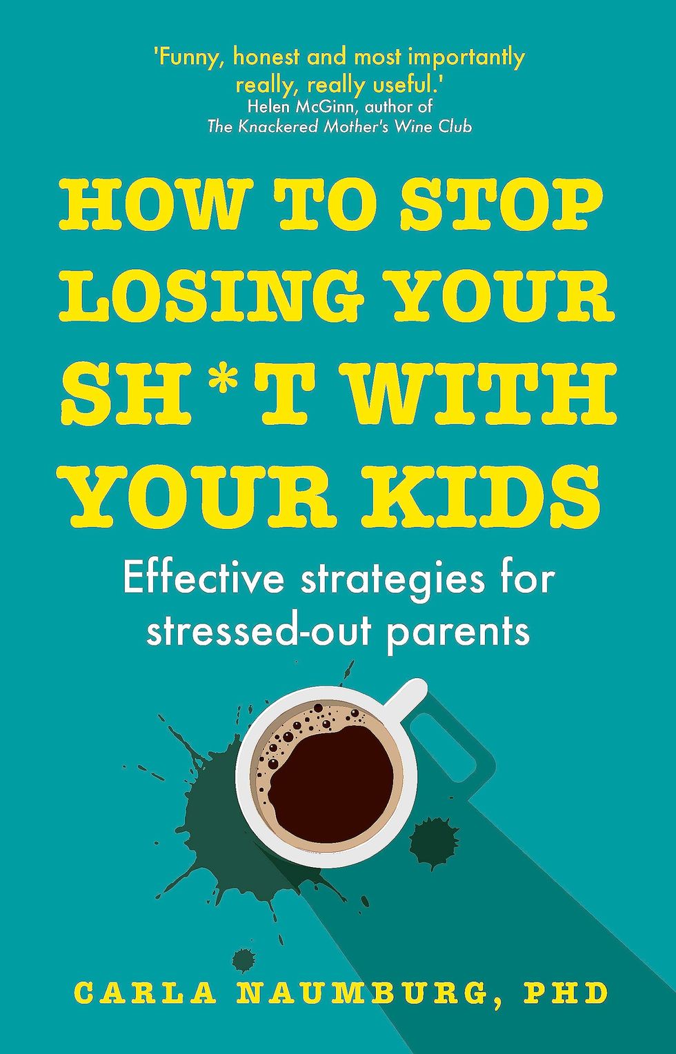 How to Stop Losing Your Sh*t with Your Kids: Effective strategies for stressed out parents by Carla Naumburg
