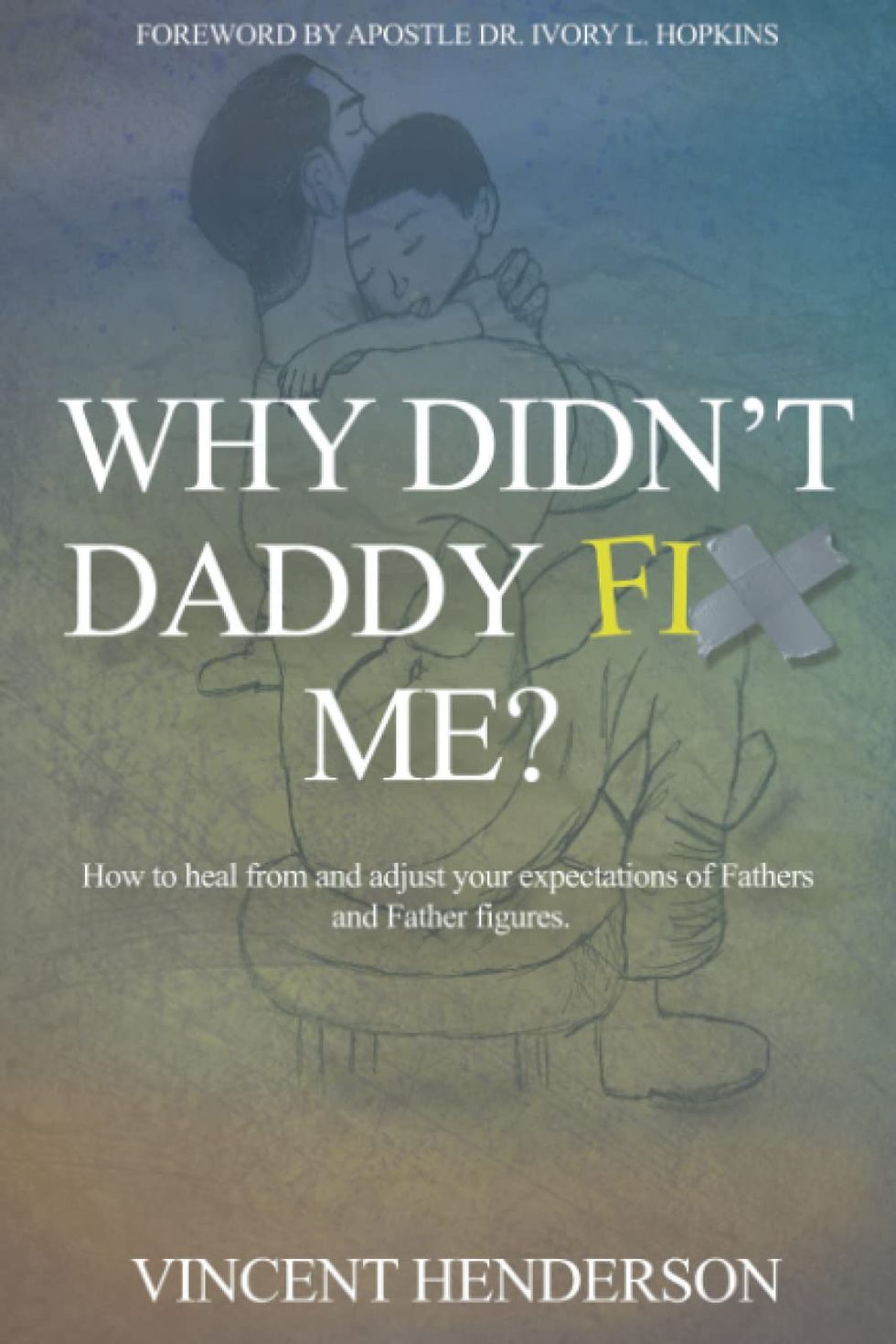 Why Didn't Daddy Fix Me?: How To Heal From and Adjust Your Expectations of Fathers and Father Figures