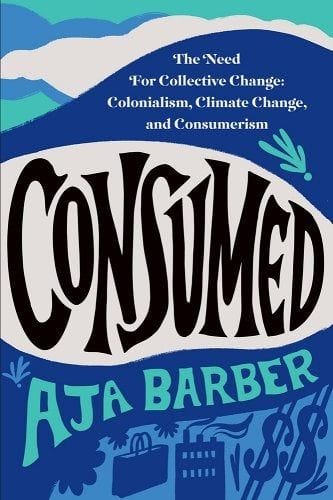 <i>Consumed: The Need for Collective Change: Colonialism, Climate Change, and Consumerism</i> by Aja Barber