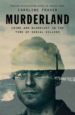 Murderland: Crime and Bloodlust in the Time of Serial Killers, by Caroline Fraser