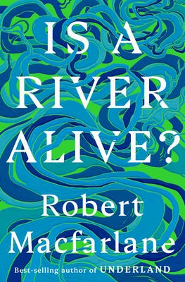 Is a River Alive?, by Robert Macfarlane