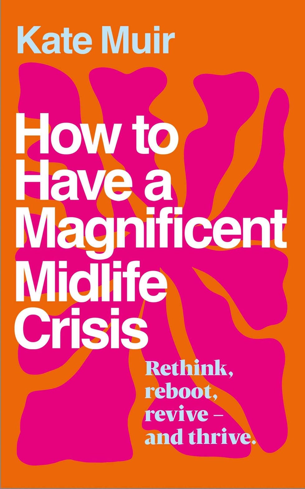 How to Have a Magnificent Midlife Crisis by Kate Muir