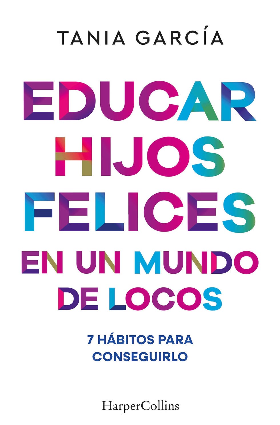 Educar hijos felices en un mundo de locos: 7 hábitos para conseguirlo, de Tania García