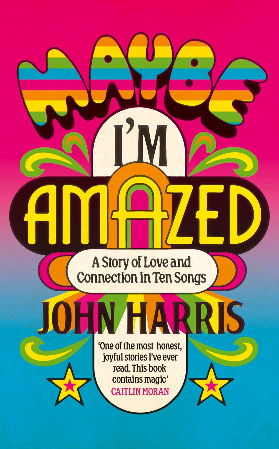 Maybe I'm Amazed: A Story of Love and Connection in Ten Songs by John Harris