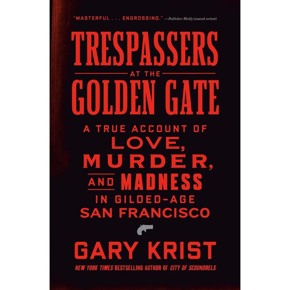 <i>TRESPASSERS AT THE GOLDEN GATE: A TRUE ACCOUNT OF LOVE, MURDER, AND MADNESS IN GILDED-AGE SAN FRANCISCO</i>, BY GARY KRIST