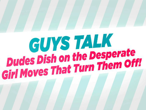 preview for Guys Dish on the Desperate Girls Moves They Can't Stand!